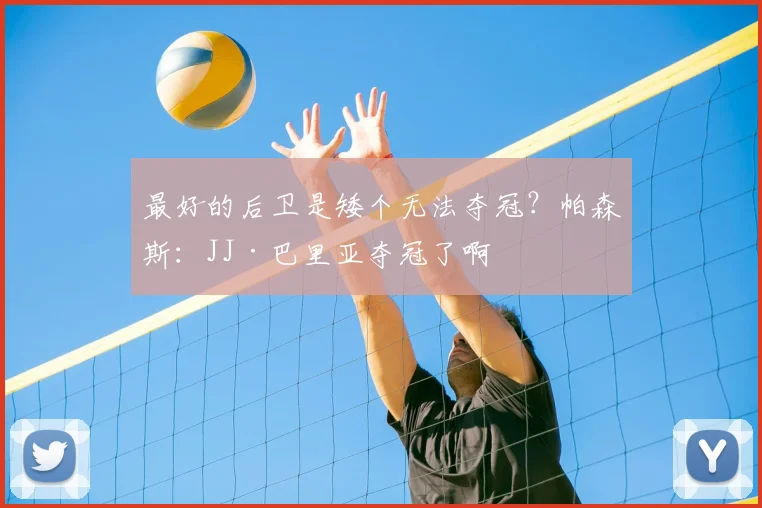 最好的后卫是矮个无法夺冠?帕森斯:JJ·巴里亚夺冠了啊