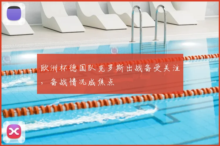 欧洲杯德国队克罗斯出战备受关注，备战情况成焦点