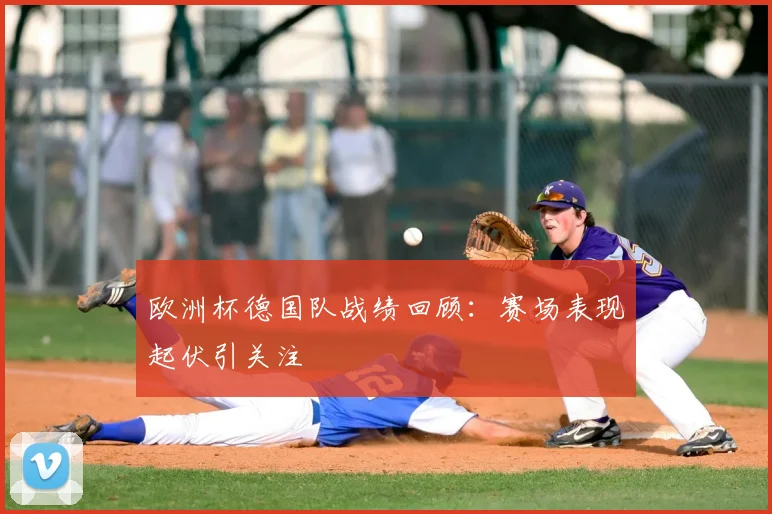 欧洲杯德国队战绩回顾：赛场表现起伏引关注