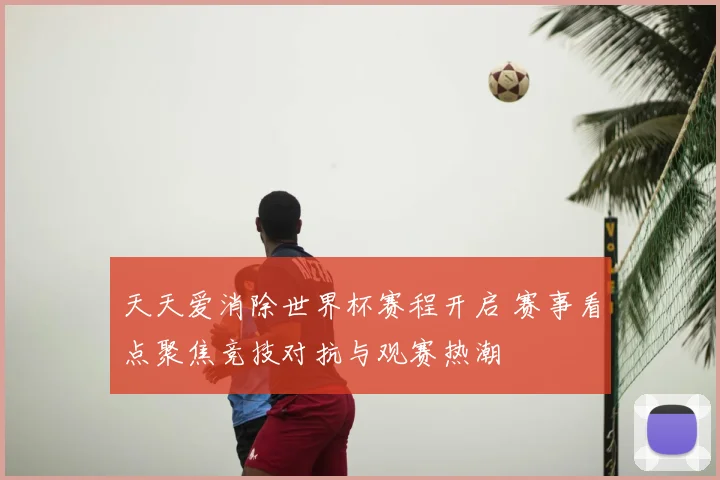 天天爱消除世界杯赛程开启 赛事看点聚焦竞技对抗与观赛热潮