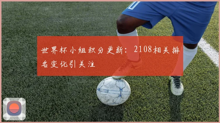 世界杯小组积分更新：2108相关排名变化引关注