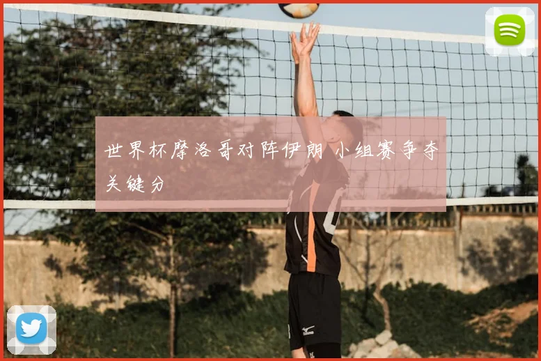 世界杯摩洛哥对阵伊朗 小组赛争夺关键分