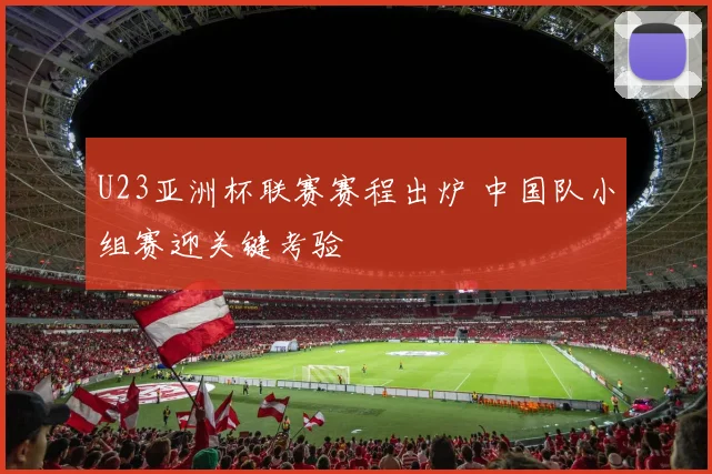 U23亚洲杯联赛赛程出炉 中国队小组赛迎关键考验