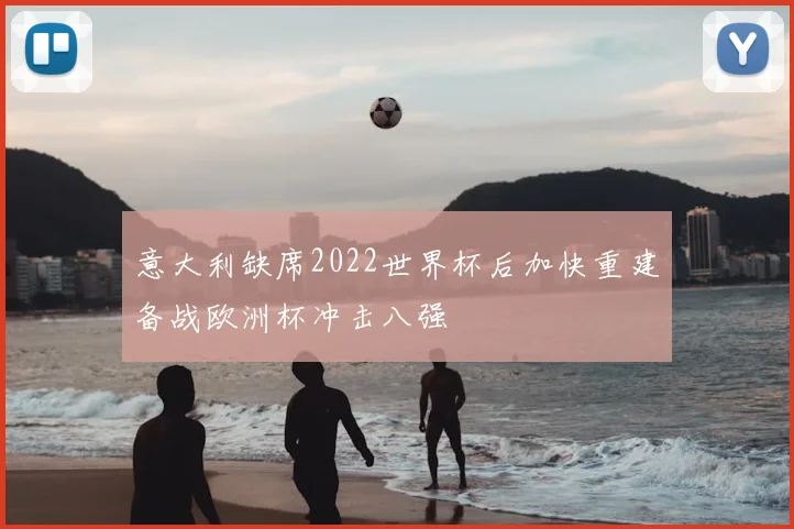 意大利缺席2022世界杯后加快重建备战欧洲杯冲击八强