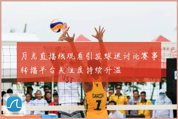 月光直播线观看引发球迷讨论赛事转播平台关注度持续升温