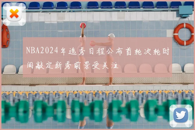 NBA2024年选秀日程公布首轮次轮时间敲定新秀前景受关注