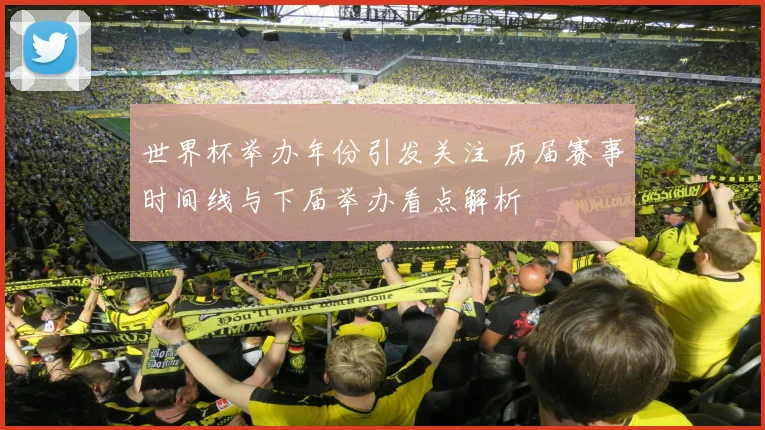 世界杯举办年份引发关注 历届赛事时间线与下届举办看点解析