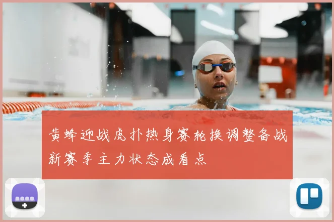 黄蜂迎战虎扑热身赛轮换调整备战新赛季主力状态成看点